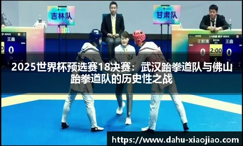 2025世界杯预选赛18决赛：武汉跆拳道队与佛山跆拳道队的历史性之战