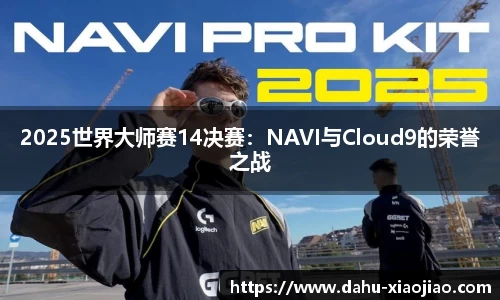 2025世界大师赛14决赛：NAVI与Cloud9的荣誉之战
