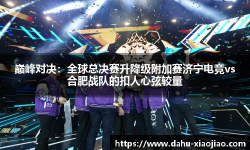 巅峰对决：全球总决赛升降级附加赛济宁电竞vs合肥战队的扣人心弦较量