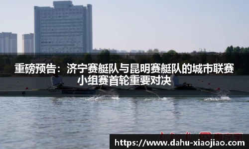重磅预告：济宁赛艇队与昆明赛艇队的城市联赛小组赛首轮重要对决