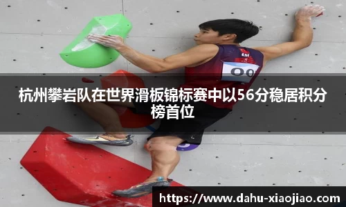杭州攀岩队在世界滑板锦标赛中以56分稳居积分榜首位