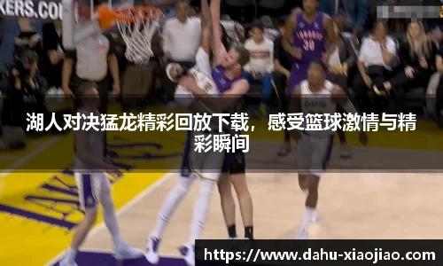 湖人对决猛龙精彩回放下载，感受篮球激情与精彩瞬间