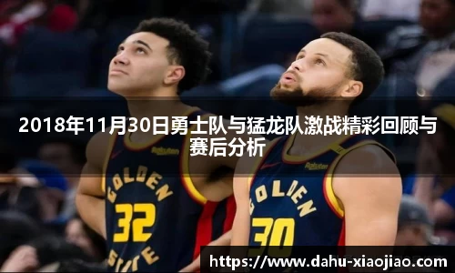 2018年11月30日勇士队与猛龙队激战精彩回顾与赛后分析