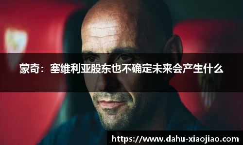 蒙奇：塞维利亚股东也不确定未来会产生什么